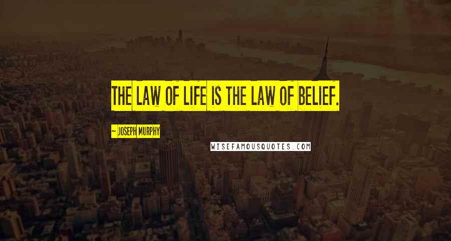 Joseph Murphy Quotes: The law of life is the law of belief.