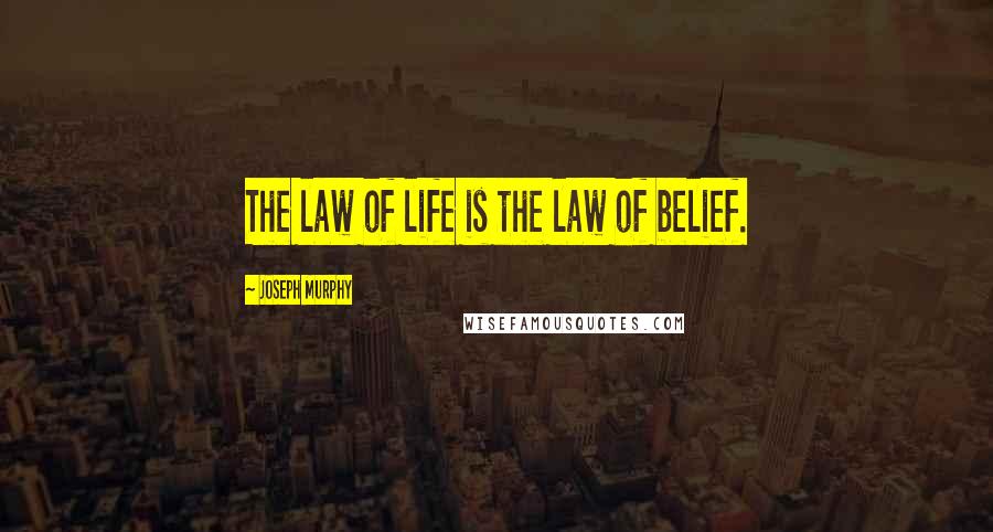 Joseph Murphy Quotes: The law of life is the law of belief.