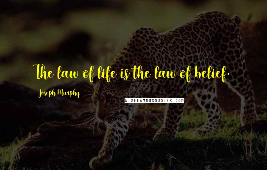 Joseph Murphy Quotes: The law of life is the law of belief.