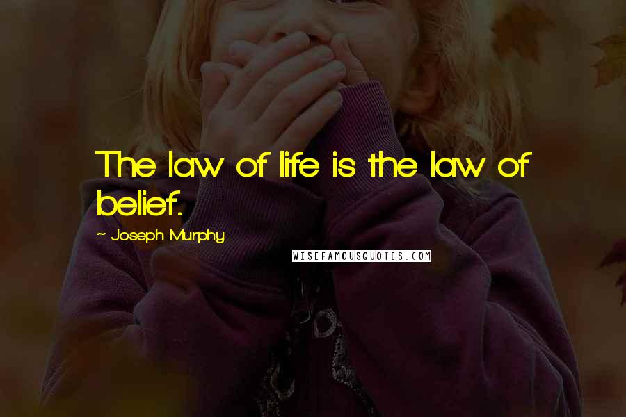 Joseph Murphy Quotes: The law of life is the law of belief.