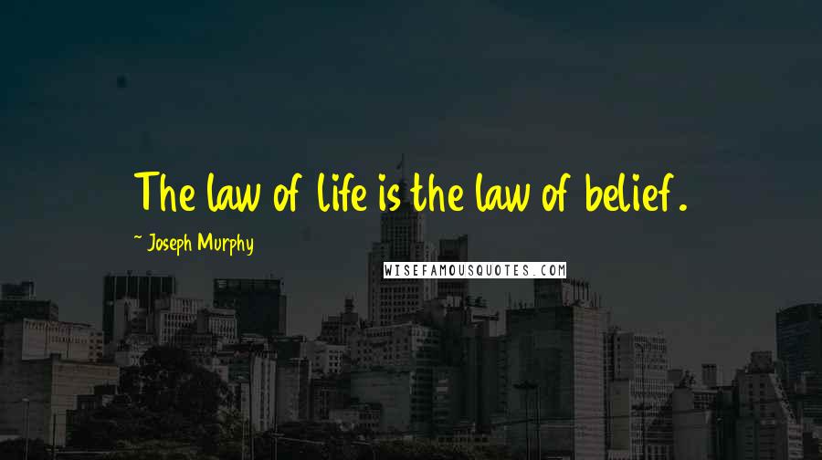 Joseph Murphy Quotes: The law of life is the law of belief.