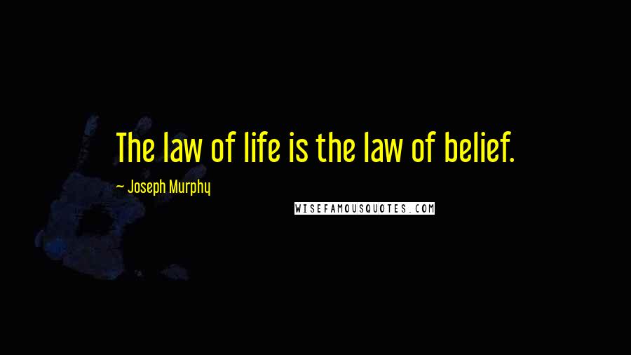 Joseph Murphy Quotes: The law of life is the law of belief.