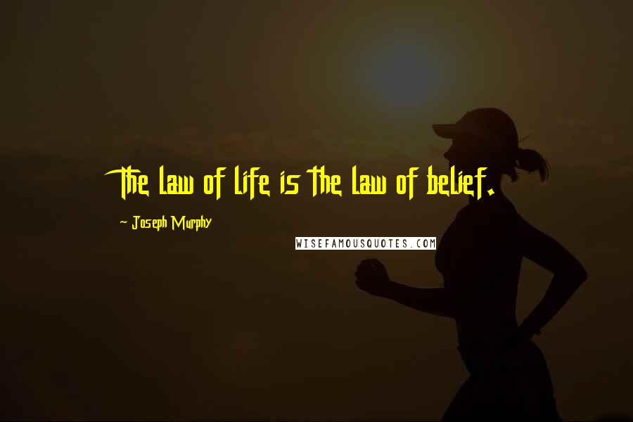 Joseph Murphy Quotes: The law of life is the law of belief.