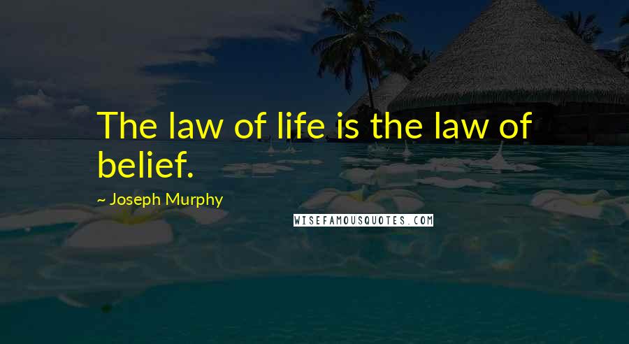 Joseph Murphy Quotes: The law of life is the law of belief.