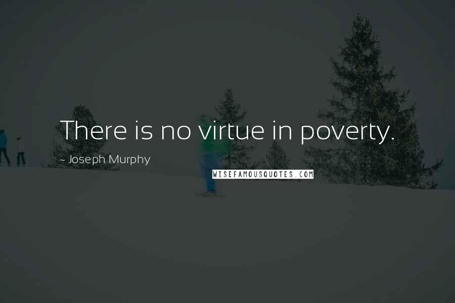 Joseph Murphy Quotes: There is no virtue in poverty.