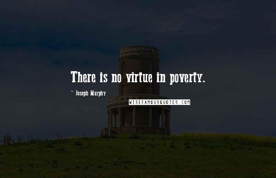 Joseph Murphy Quotes: There is no virtue in poverty.