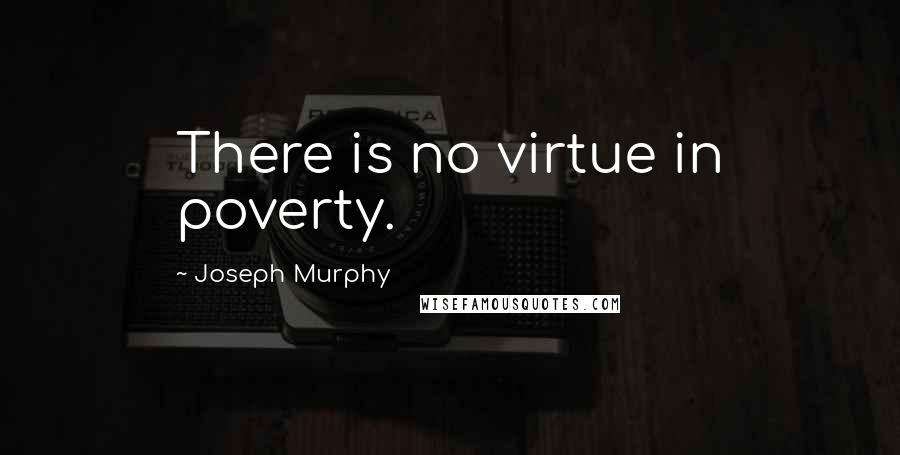 Joseph Murphy Quotes: There is no virtue in poverty.