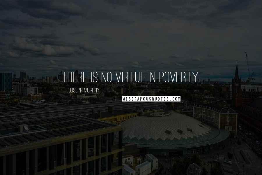 Joseph Murphy Quotes: There is no virtue in poverty.