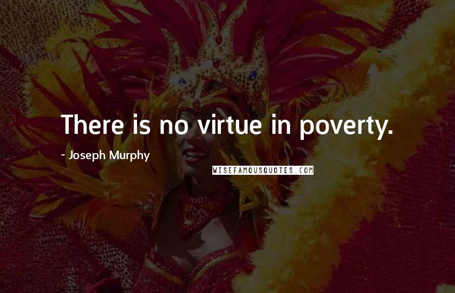 Joseph Murphy Quotes: There is no virtue in poverty.