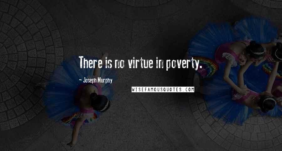 Joseph Murphy Quotes: There is no virtue in poverty.