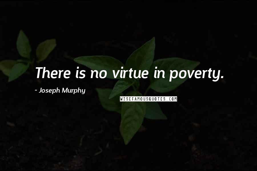 Joseph Murphy Quotes: There is no virtue in poverty.