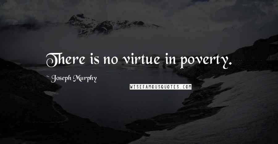 Joseph Murphy Quotes: There is no virtue in poverty.