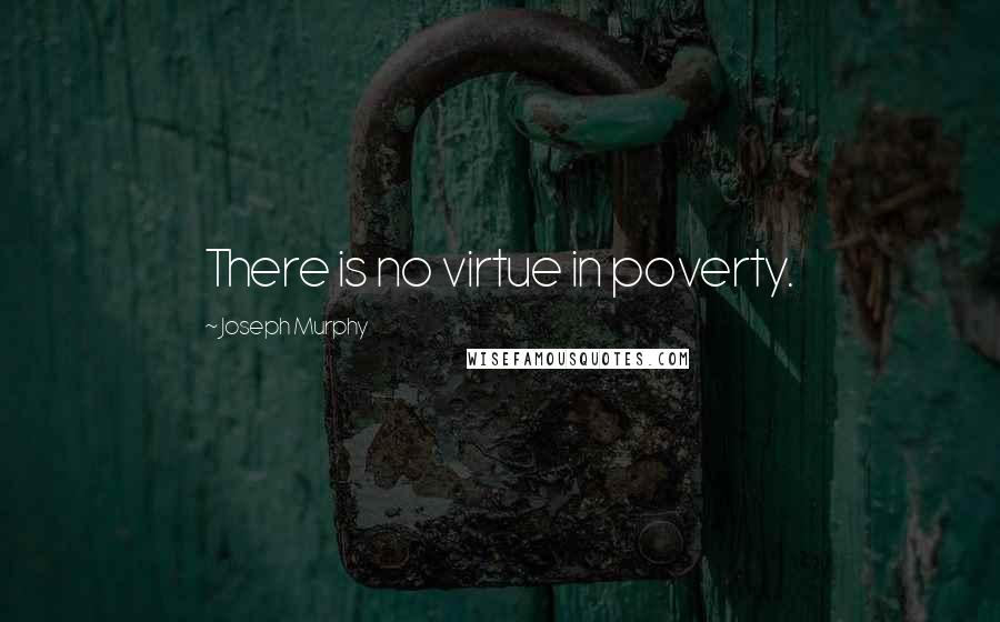 Joseph Murphy Quotes: There is no virtue in poverty.