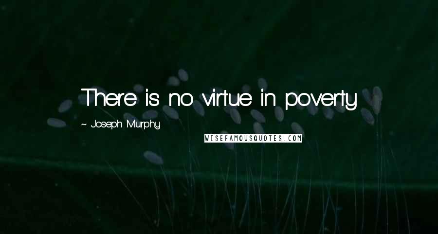 Joseph Murphy Quotes: There is no virtue in poverty.