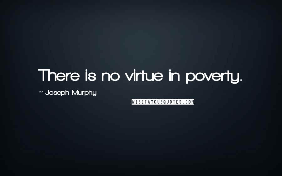 Joseph Murphy Quotes: There is no virtue in poverty.