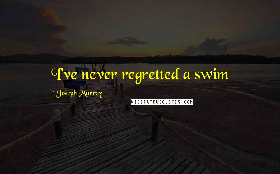 Joseph Murray Quotes: I've never regretted a swim