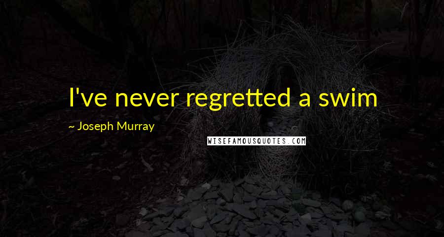 Joseph Murray Quotes: I've never regretted a swim