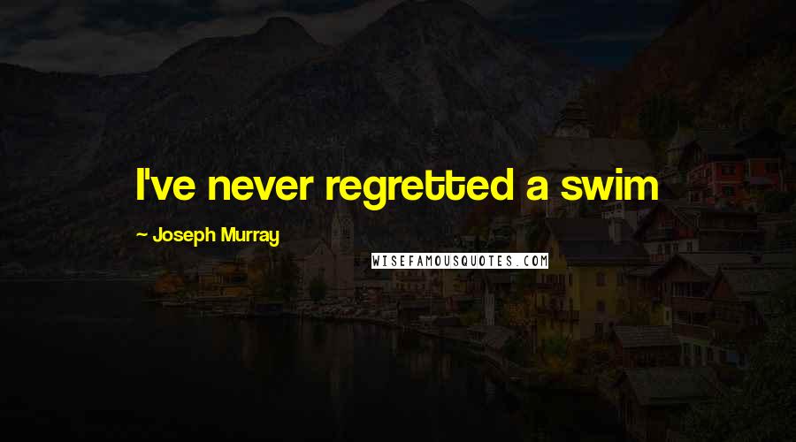 Joseph Murray Quotes: I've never regretted a swim