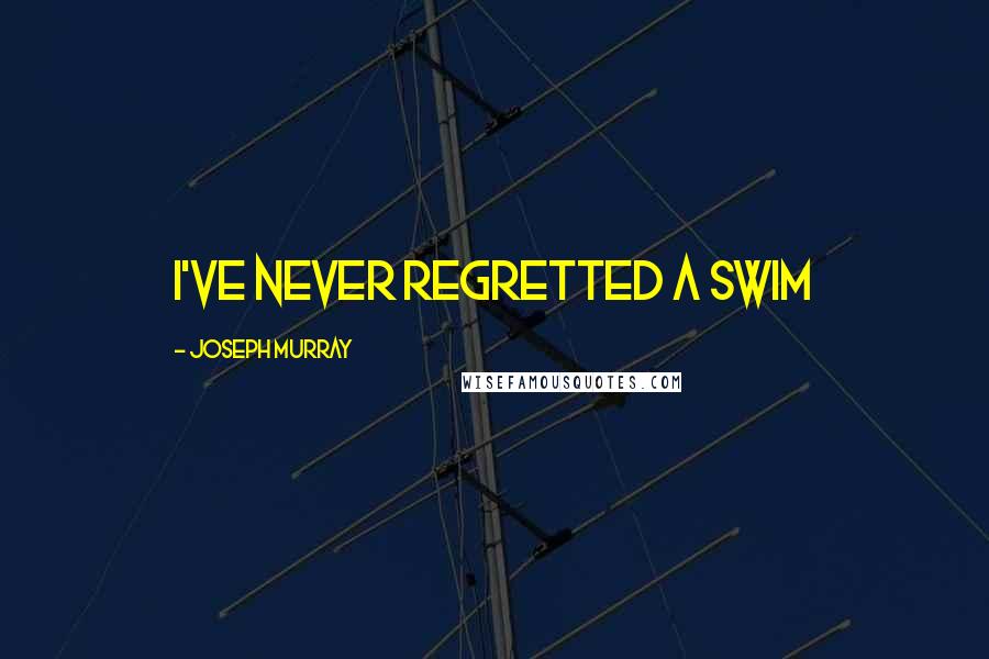 Joseph Murray Quotes: I've never regretted a swim