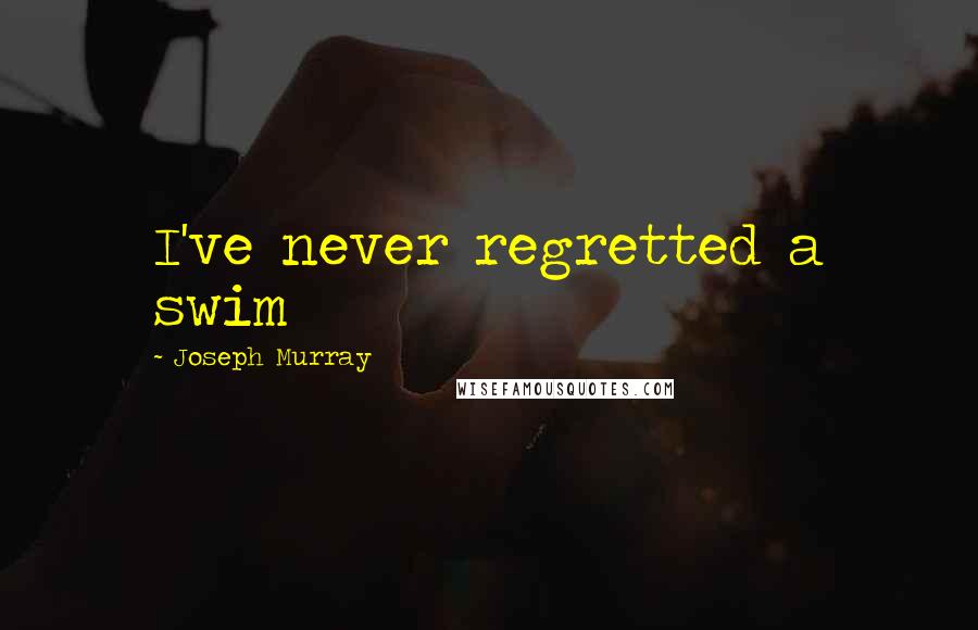 Joseph Murray Quotes: I've never regretted a swim