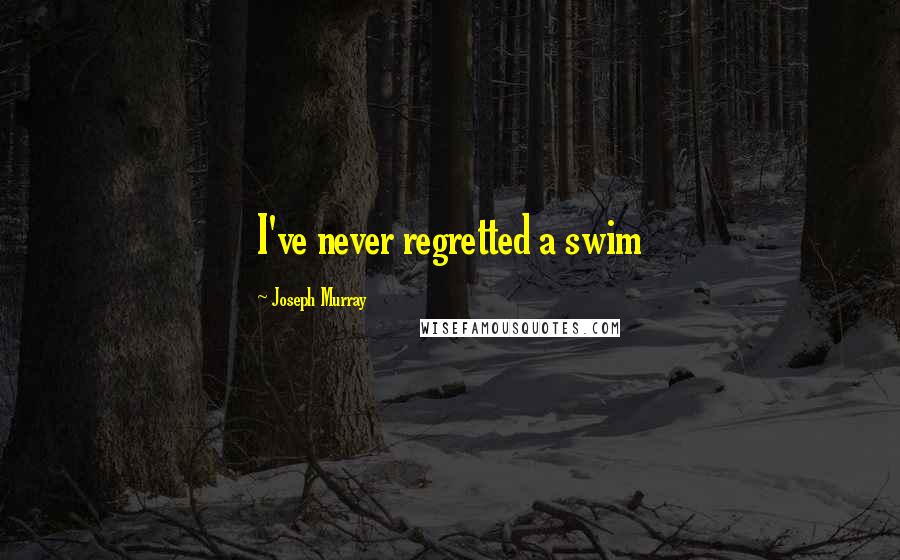 Joseph Murray Quotes: I've never regretted a swim