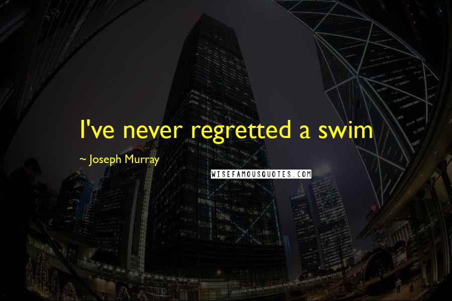 Joseph Murray Quotes: I've never regretted a swim