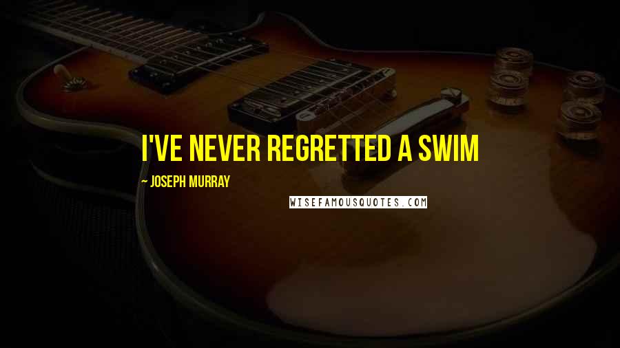 Joseph Murray Quotes: I've never regretted a swim