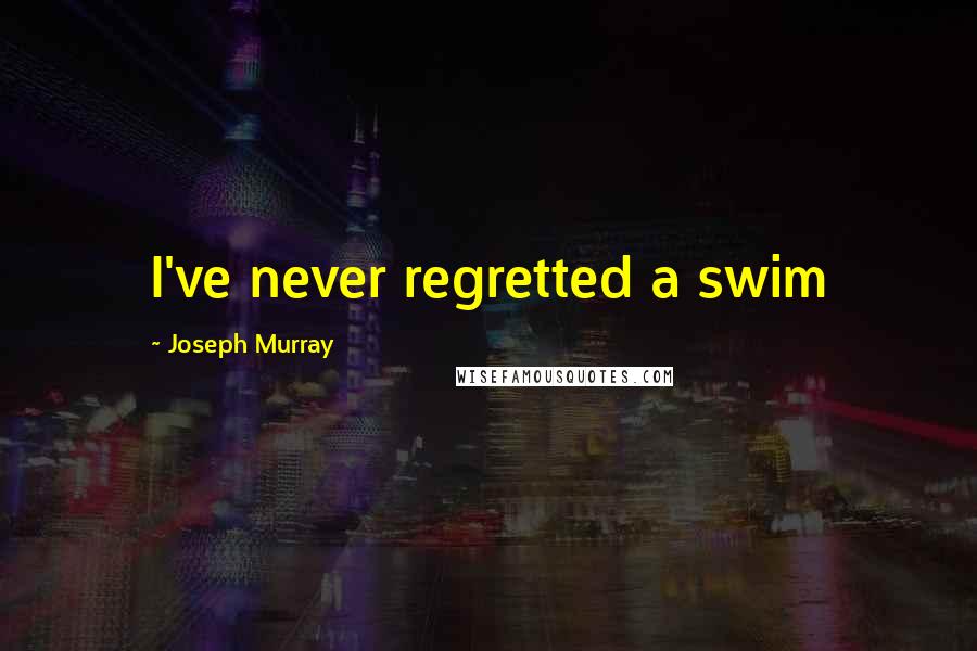 Joseph Murray Quotes: I've never regretted a swim