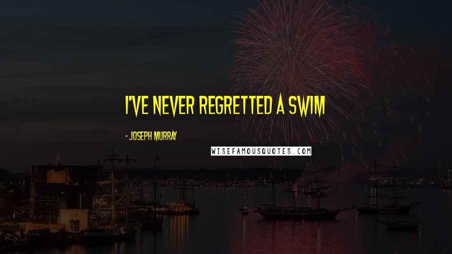 Joseph Murray Quotes: I've never regretted a swim