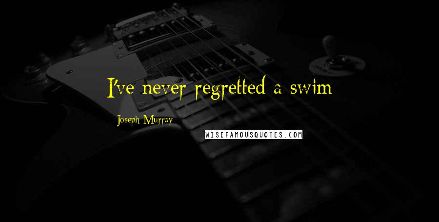 Joseph Murray Quotes: I've never regretted a swim