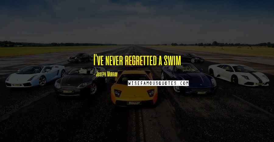 Joseph Murray Quotes: I've never regretted a swim