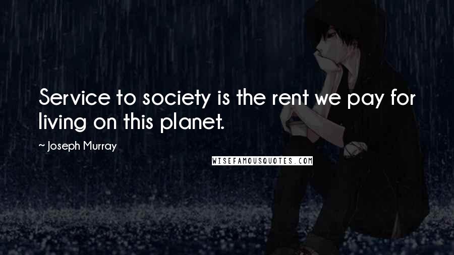 Joseph Murray Quotes: Service to society is the rent we pay for living on this planet.