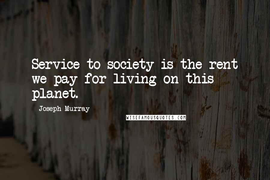 Joseph Murray Quotes: Service to society is the rent we pay for living on this planet.