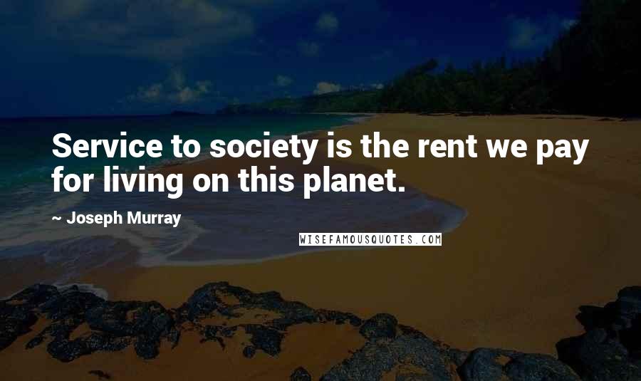 Joseph Murray Quotes: Service to society is the rent we pay for living on this planet.