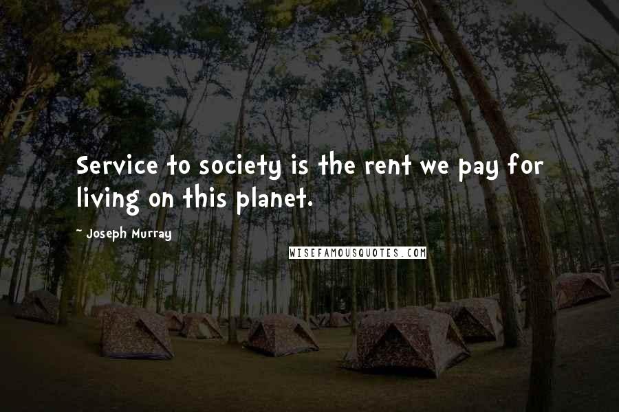 Joseph Murray Quotes: Service to society is the rent we pay for living on this planet.