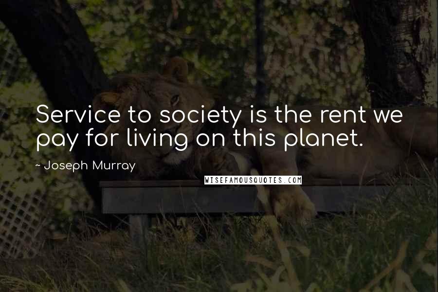 Joseph Murray Quotes: Service to society is the rent we pay for living on this planet.