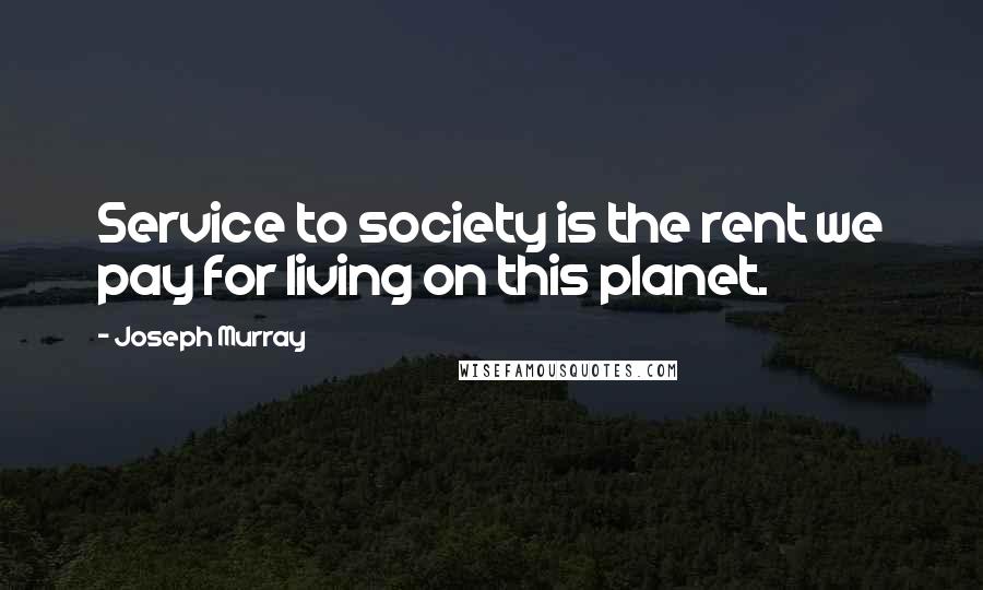 Joseph Murray Quotes: Service to society is the rent we pay for living on this planet.