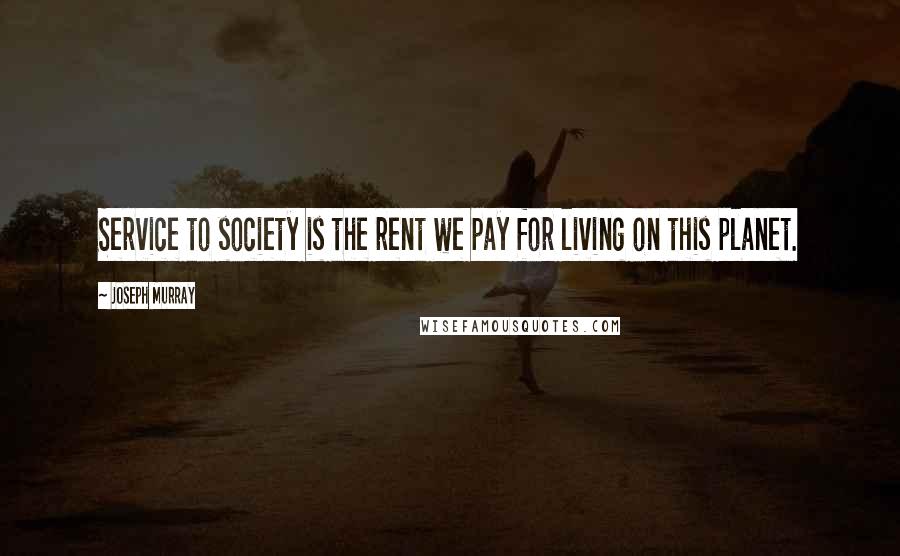 Joseph Murray Quotes: Service to society is the rent we pay for living on this planet.