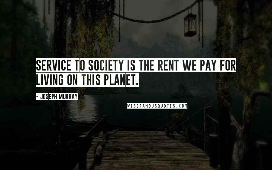 Joseph Murray Quotes: Service to society is the rent we pay for living on this planet.