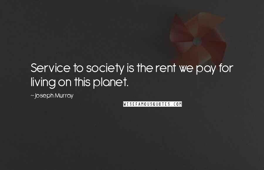 Joseph Murray Quotes: Service to society is the rent we pay for living on this planet.