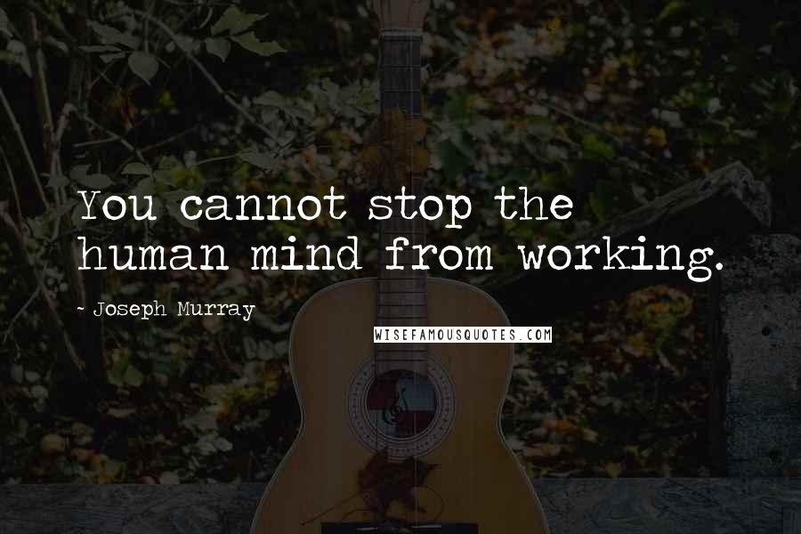 Joseph Murray Quotes: You cannot stop the human mind from working.