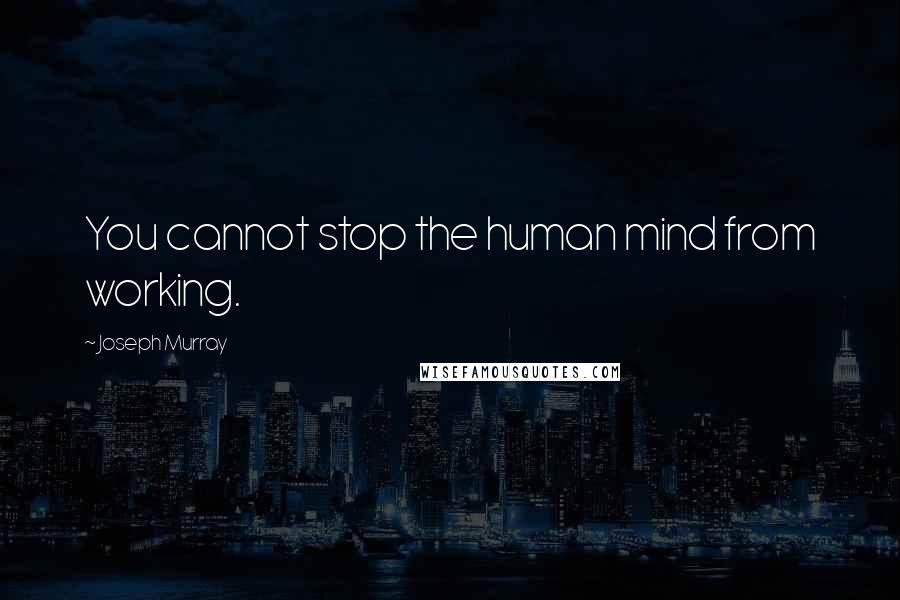 Joseph Murray Quotes: You cannot stop the human mind from working.