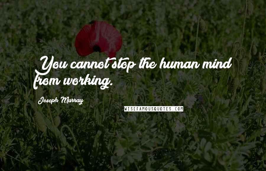 Joseph Murray Quotes: You cannot stop the human mind from working.