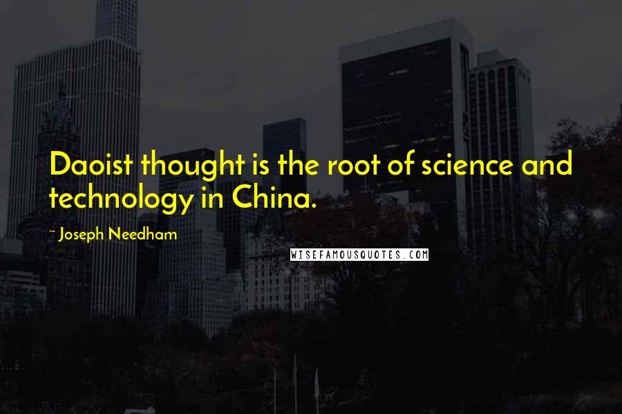 Joseph Needham Quotes: Daoist thought is the root of science and technology in China.