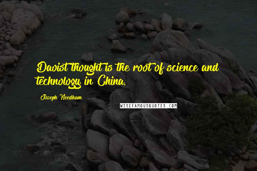 Joseph Needham Quotes: Daoist thought is the root of science and technology in China.
