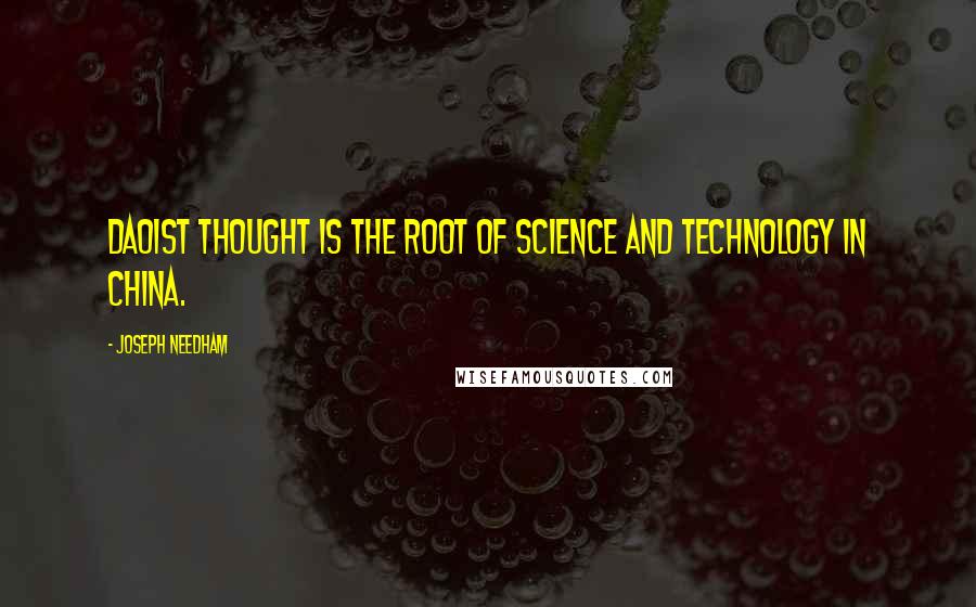 Joseph Needham Quotes: Daoist thought is the root of science and technology in China.