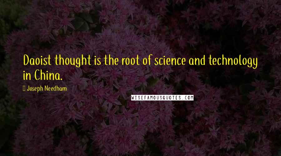 Joseph Needham Quotes: Daoist thought is the root of science and technology in China.