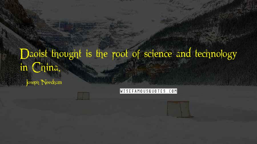 Joseph Needham Quotes: Daoist thought is the root of science and technology in China.