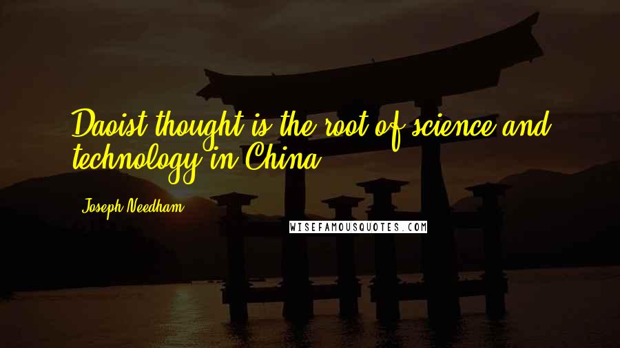 Joseph Needham Quotes: Daoist thought is the root of science and technology in China.