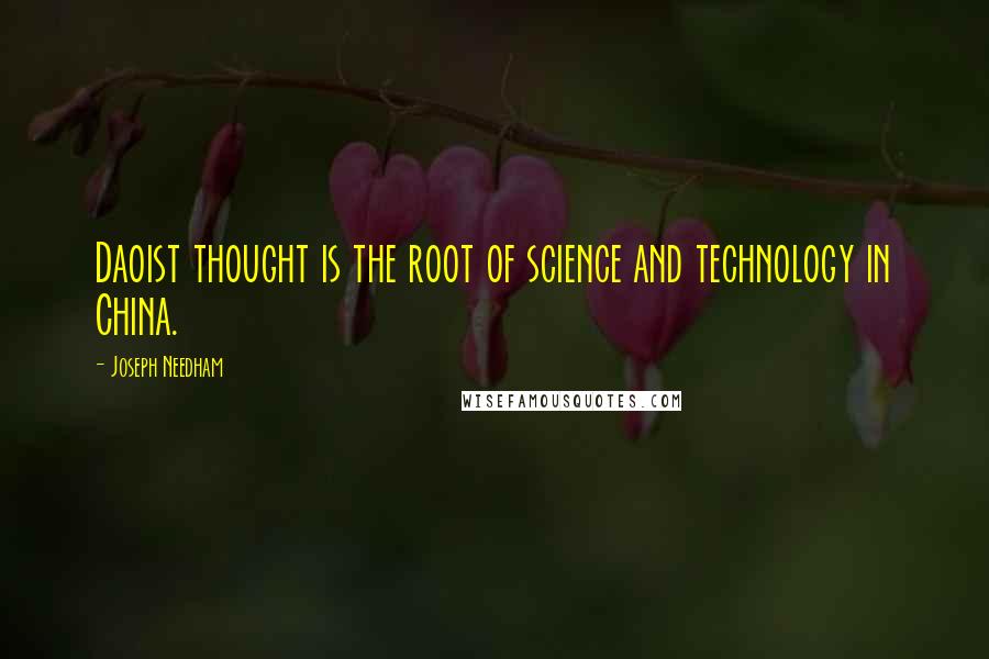 Joseph Needham Quotes: Daoist thought is the root of science and technology in China.